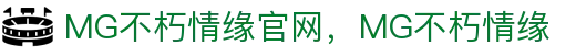 MG不朽情缘(中国区)官方网站